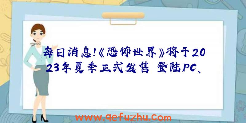 每日消息!《恐怖世界》将于2023年夏季正式发售